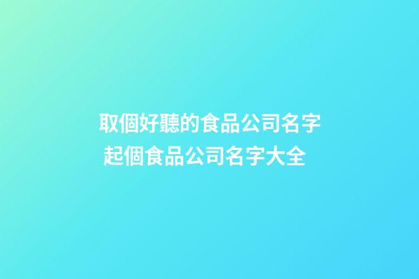 取個好聽的食品公司名字 起個食品公司名字大全